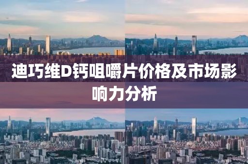 迪巧维D钙咀嚼片价格及市场影响力分析