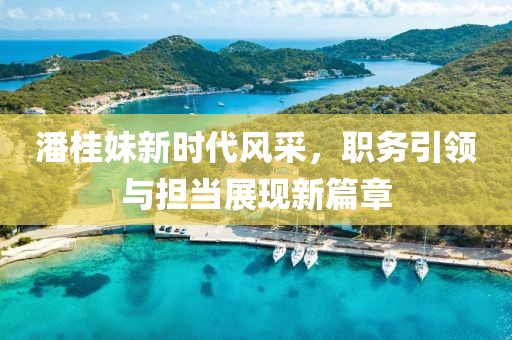 潘桂妹新时代风采，职务引领与担当展现新篇章
