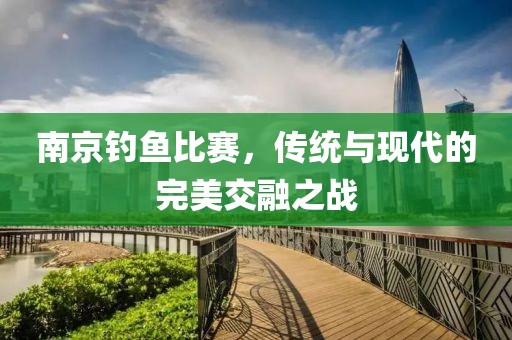 南京钓鱼比赛，传统与现代的完美交融之战