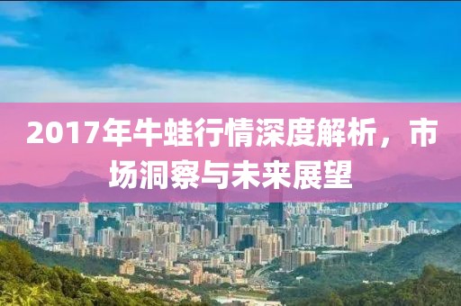2017年牛蛙行情深度解析，市场洞察与未来展望