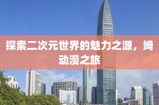 探索二次元世界的魅力之源，姆动漫之旅