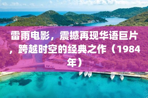 雷雨电影，震撼再现华语巨片，跨越时空的经典之作（1984年）