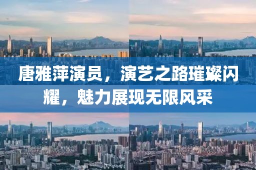 唐雅萍演员，演艺之路璀璨闪耀，魅力展现无限风采
