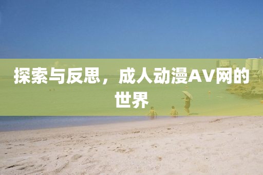 探索与反思，成人动漫AV网的世界
