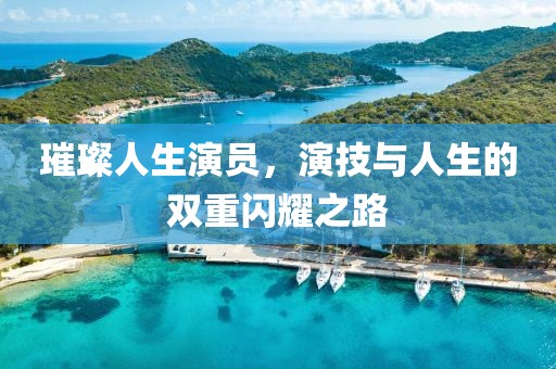 璀璨人生演员，演技与人生的双重闪耀之路