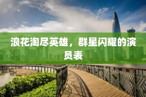 浪花淘尽英雄，群星闪耀的演员表