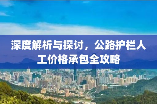 深度解析与探讨，公路护栏人工价格承包全攻略