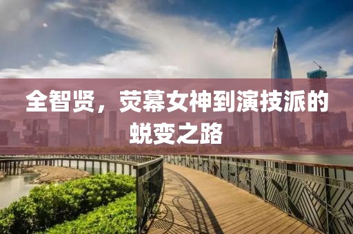 全智贤，荧幕女神到演技派的蜕变之路