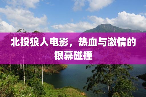 北投狼人电影，热血与激情的银幕碰撞