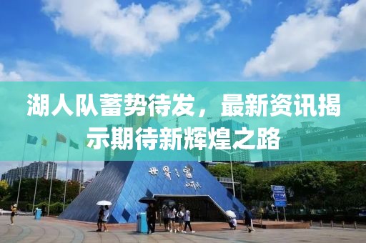 湖人队蓄势待发，最新资讯揭示期待新辉煌之路