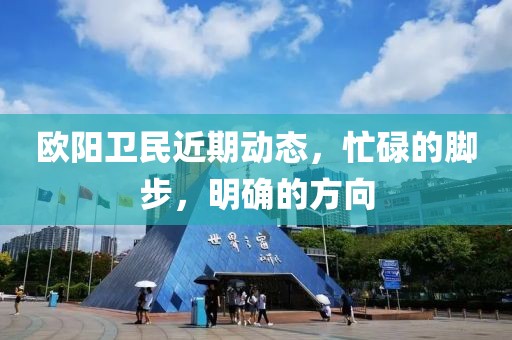 欧阳卫民近期动态，忙碌的脚步，明确的方向