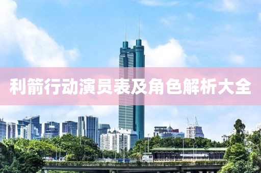 利箭行动演员表及角色解析大全