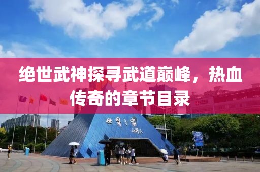绝世武神探寻武道巅峰，热血传奇的章节目录