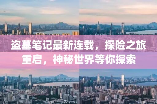盗墓笔记最新连载，探险之旅重启，神秘世界等你探索