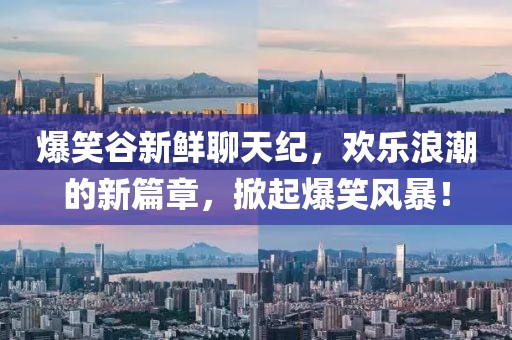 爆笑谷新鲜聊天纪，欢乐浪潮的新篇章，掀起爆笑风暴！