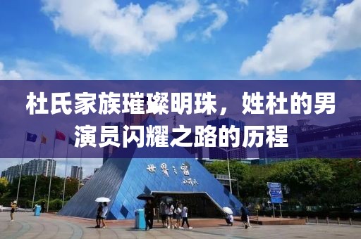 杜氏家族璀璨明珠，姓杜的男演员闪耀之路的历程