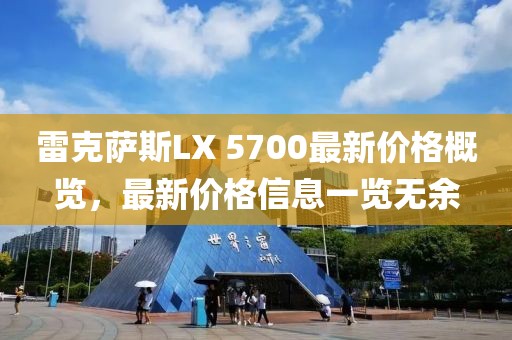 雷克萨斯LX 5700最新价格概览，最新价格信息一览无余