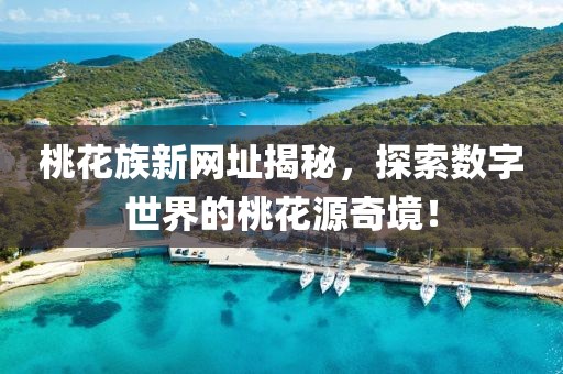 桃花族新网址揭秘，探索数字世界的桃花源奇境！