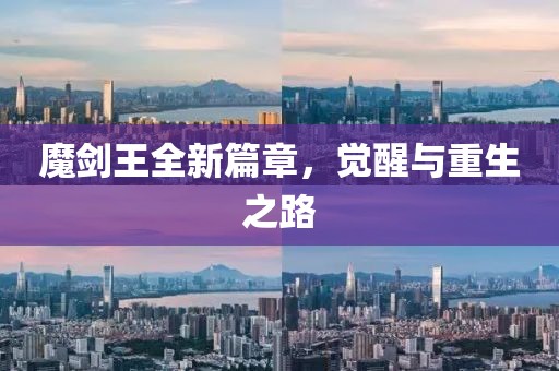魔剑王全新篇章，觉醒与重生之路