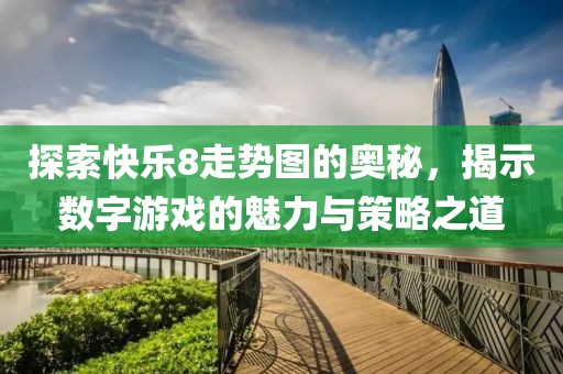 探索快乐8走势图的奥秘，揭示数字游戏的魅力与策略之道