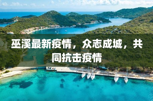 巫溪最新疫情，众志成城，共同抗击疫情