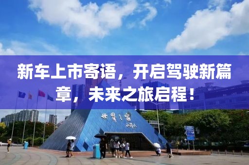 新车上市寄语，开启驾驶新篇章，未来之旅启程！