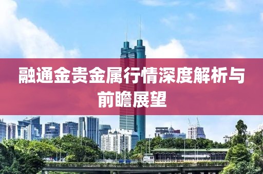 融通金贵金属行情深度解析与前瞻展望