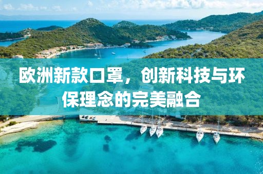 欧洲新款口罩，创新科技与环保理念的完美融合