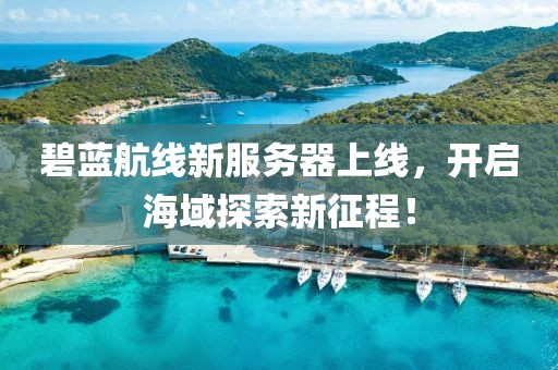 碧蓝航线新服务器上线，开启海域探索新征程！