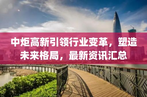 中炬高新引领行业变革，塑造未来格局，最新资讯汇总