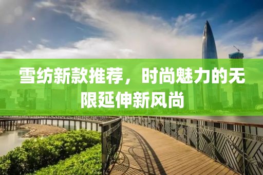 雪纺新款推荐，时尚魅力的无限延伸新风尚