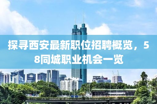 探寻西安最新职位招聘概览，58同城职业机会一览