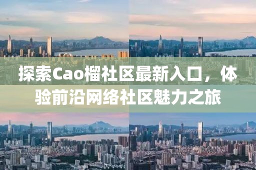 探索Cao榴社区最新入口，体验前沿网络社区魅力之旅