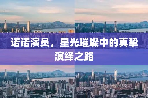 诺诺演员，星光璀璨中的真挚演绎之路