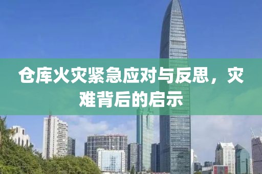 仓库火灾紧急应对与反思，灾难背后的启示