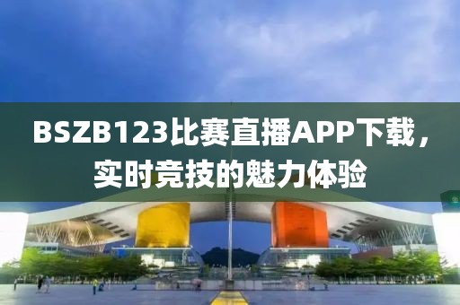 BSZB123比赛直播APP下载，实时竞技的魅力体验