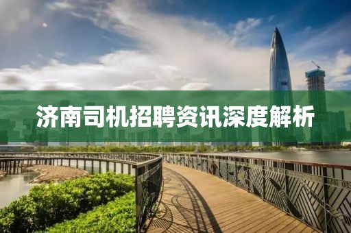 济南司机招聘资讯深度解析
