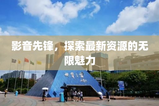影音先锋，探索最新资源的无限魅力