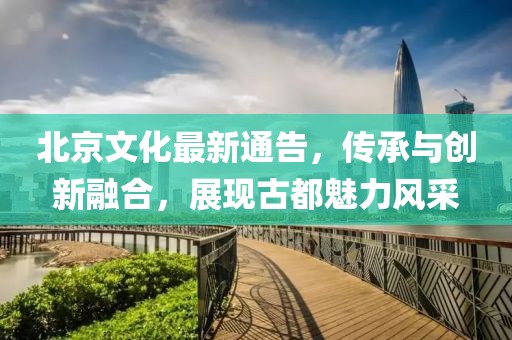 北京文化最新通告，传承与创新融合，展现古都魅力风采