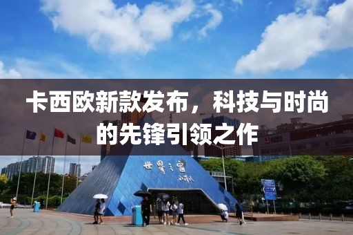 卡西欧新款发布，科技与时尚的先锋引领之作