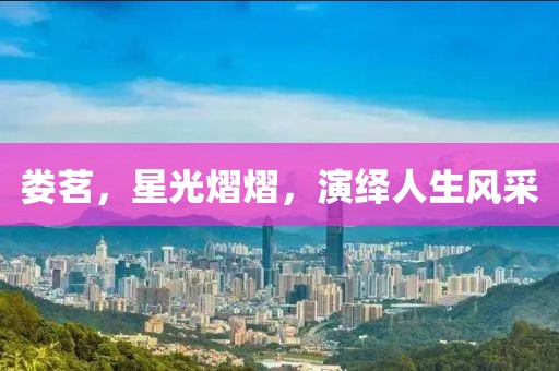 娄茗，星光熠熠，演绎人生风采