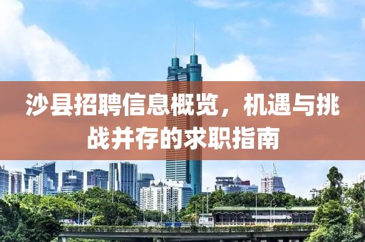 沙县招聘信息概览，机遇与挑战并存的求职指南