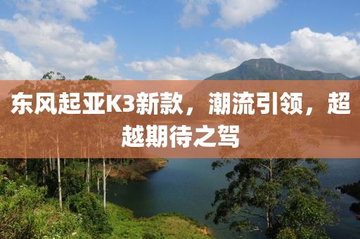 东风起亚K3新款，潮流引领，超越期待之驾