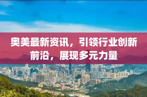 奥美最新资讯，引领行业创新前沿，展现多元力量