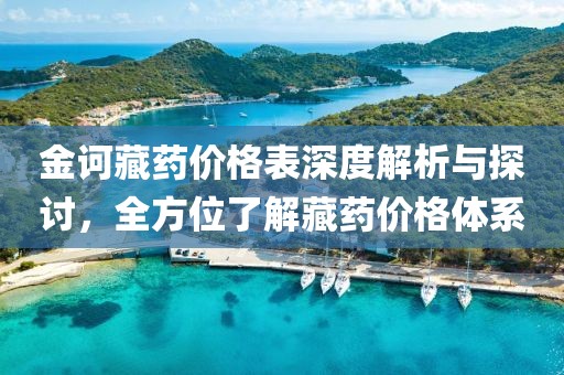 金诃藏药价格表深度解析与探讨，全方位了解藏药价格体系