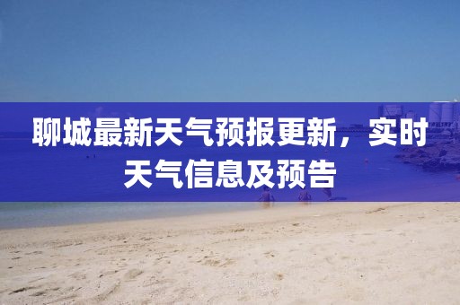 聊城最新天气预报更新，实时天气信息及预告
