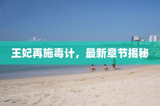 王妃再施毒计，最新章节揭秘