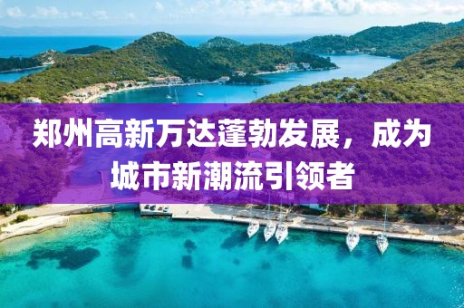 郑州高新万达蓬勃发展，成为城市新潮流引领者