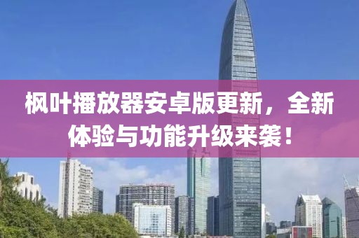 枫叶播放器安卓版更新，全新体验与功能升级来袭！