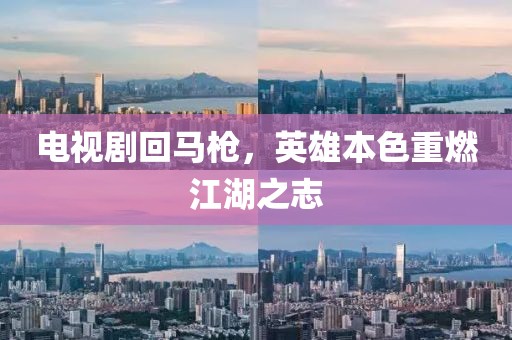 电视剧回马枪，英雄本色重燃江湖之志